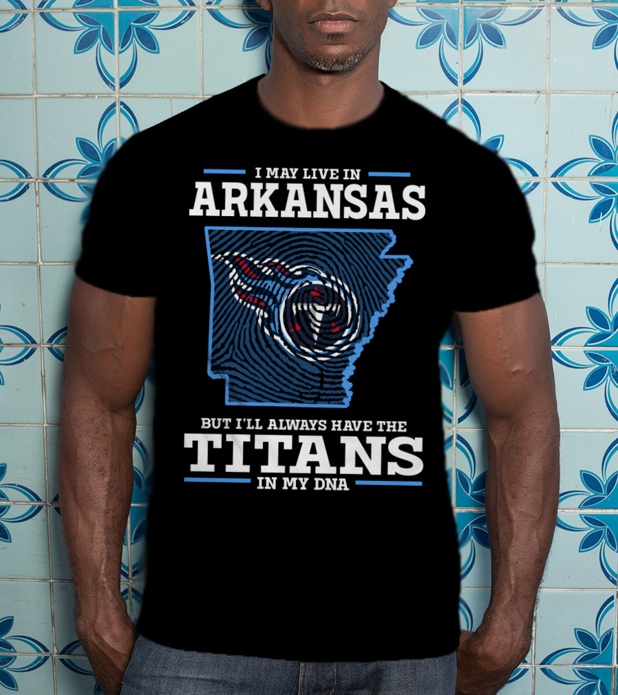 I May Live In Arkansas But I'll Always Have The Titans In My Dna T-Shirt