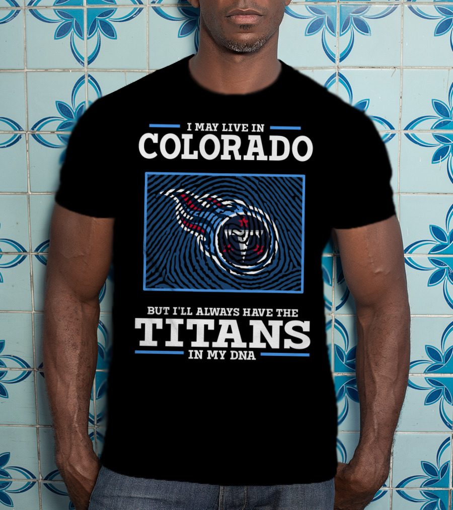 I May Live In Colorado But I'll Always Have The Titans In My Dna T-Shirt