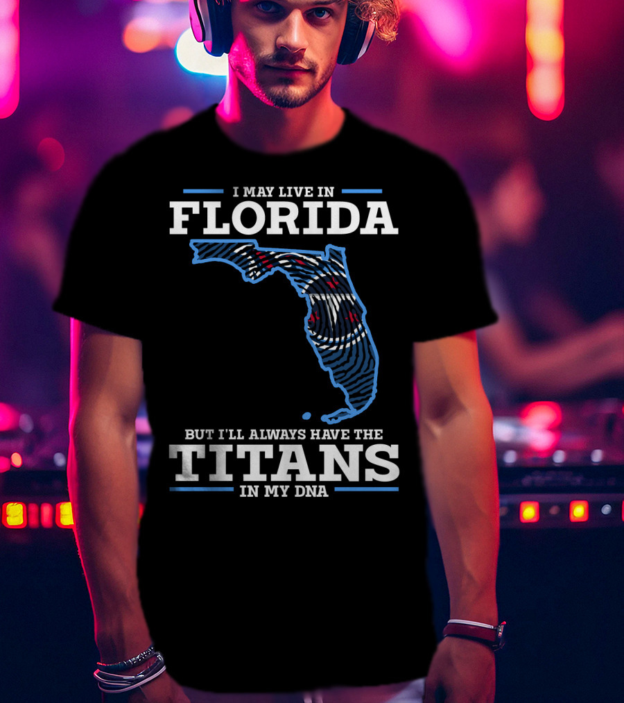 I May Live In Florida But I'll Always Have The Titans In My Dna T-Shirt