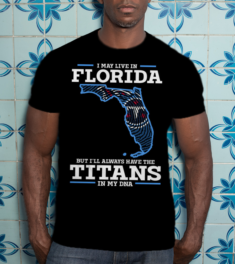 I May Live In Florida But I'll Always Have The Titans In My Dna T-Shirt