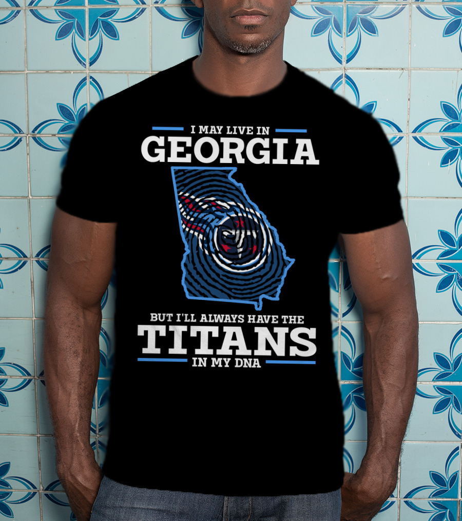 I May Live In Georgia But I'll Always Have The Titans In My Dna T-Shirt