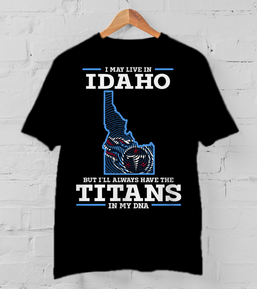I May Live In Idaho But I'll Always Have The Titans In My Dna T-Shirt