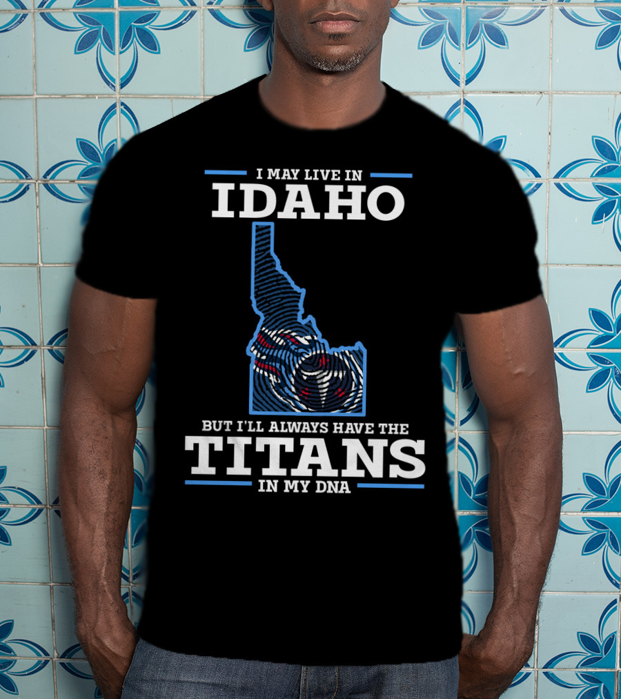 I May Live In Idaho But I'll Always Have The Titans In My Dna T-Shirt