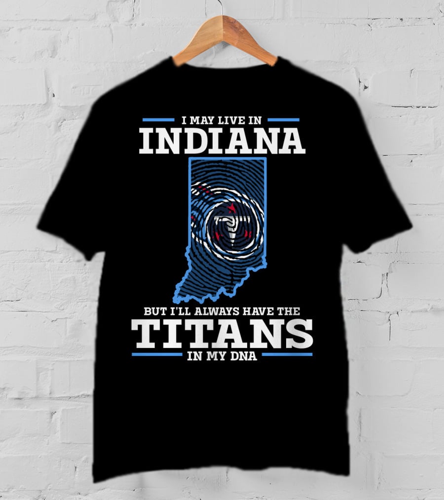 I May Live In Indiana But I'll Always Have The Titans In My Dna T-Shirt