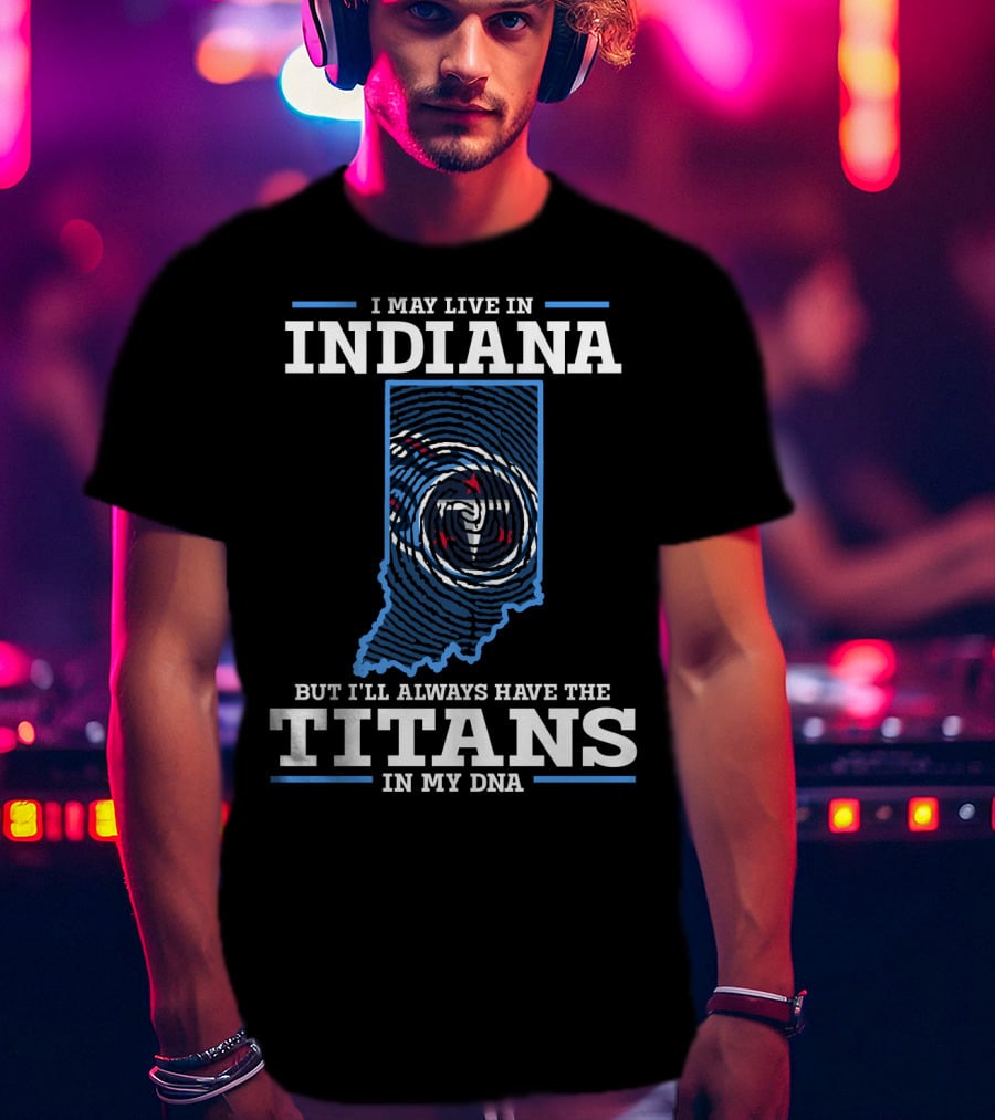 I May Live In Indiana But I'll Always Have The Titans In My Dna T-Shirt