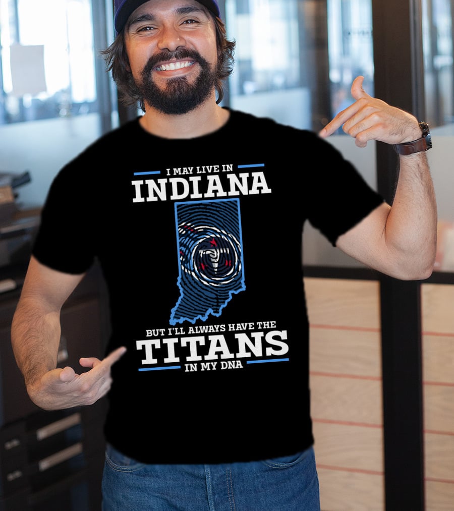 I May Live In Indiana But I'll Always Have The Titans In My Dna T-Shirt