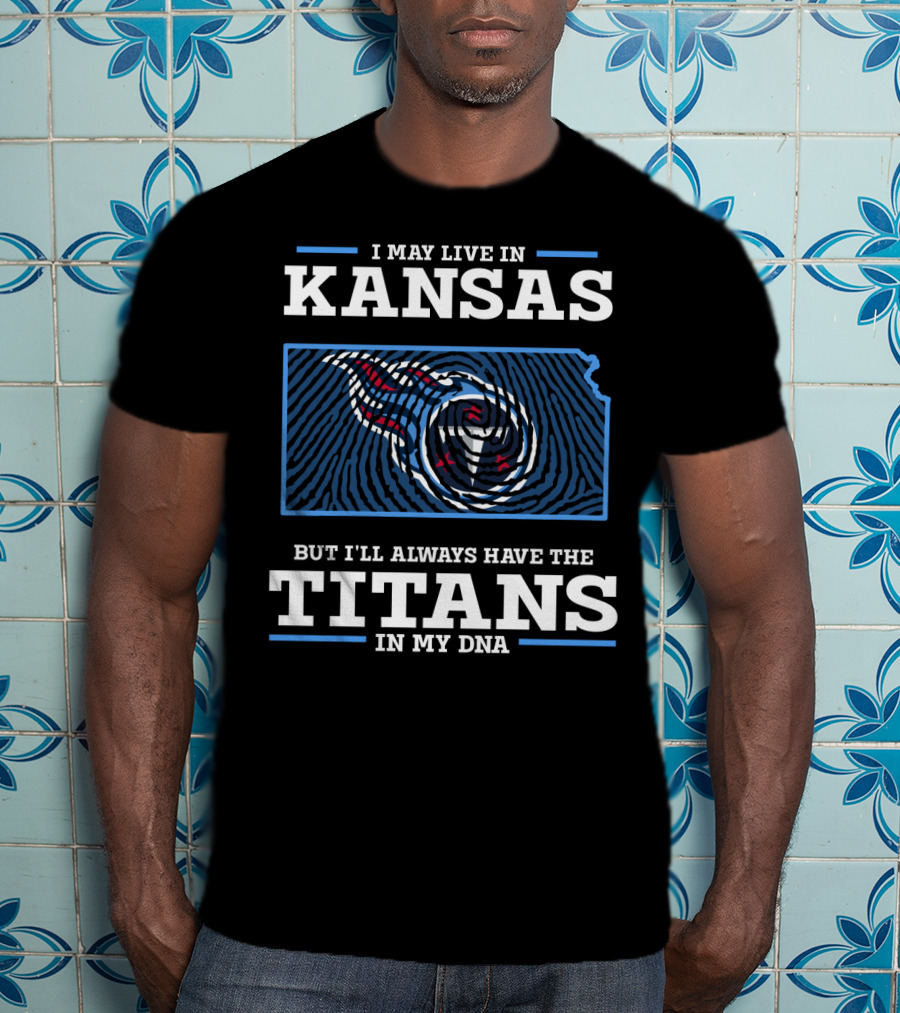 I May Live In Kansas But I'll Always Have The Titans In My Dna T-Shirt