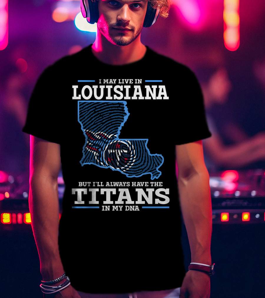 I May Live In Louisiana But I'll Always Have The Titans In My Dna T-Shirt
