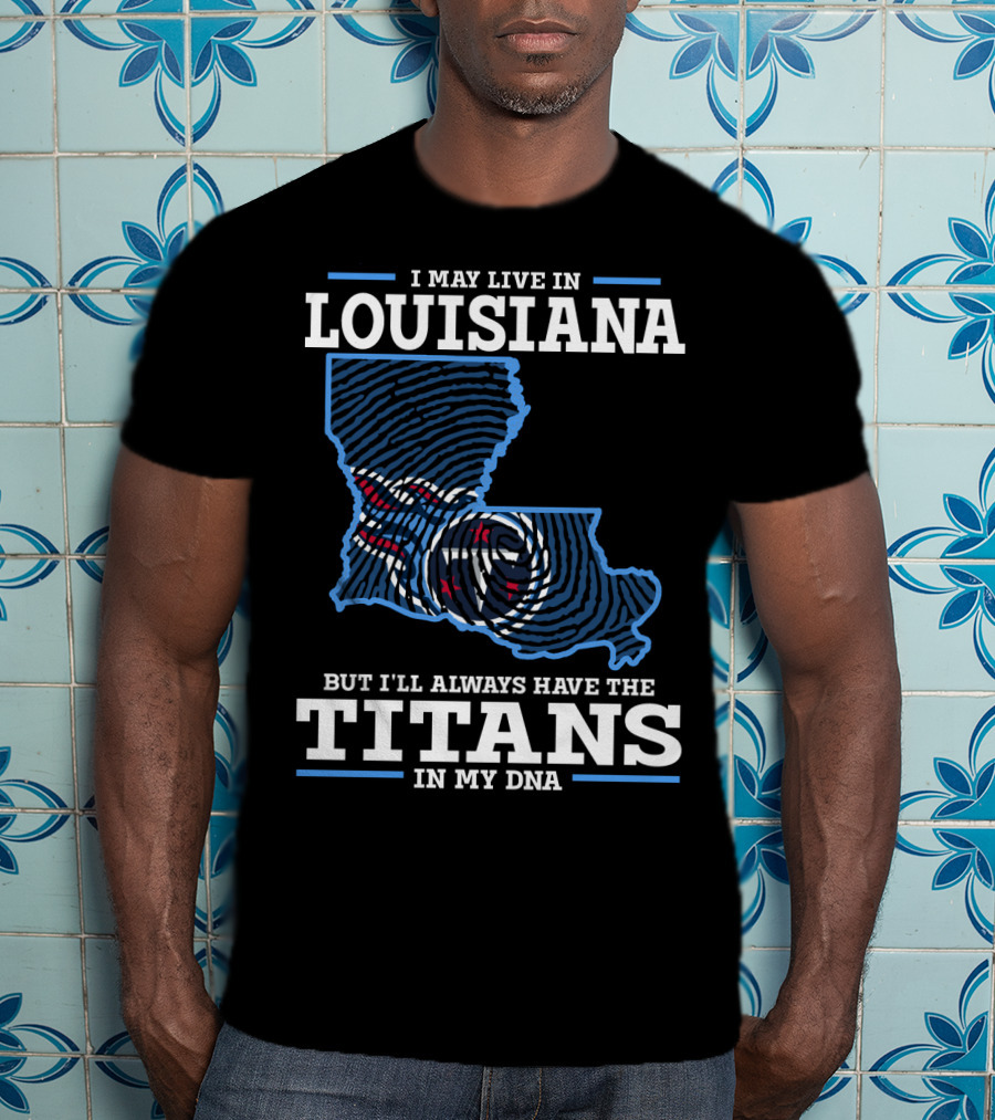 I May Live In Louisiana But I'll Always Have The Titans In My Dna T-Shirt