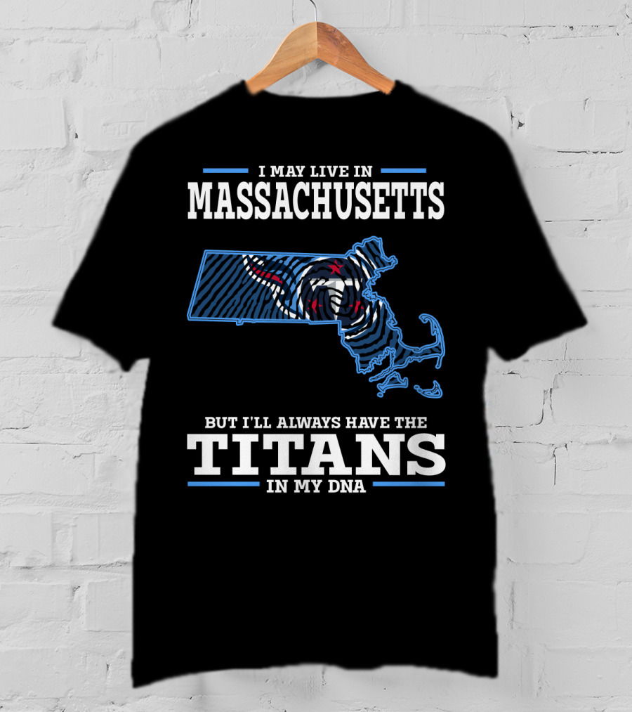 I May Live In Massachusetts But I'll Always Have The Titans In My Dna T-Shirt