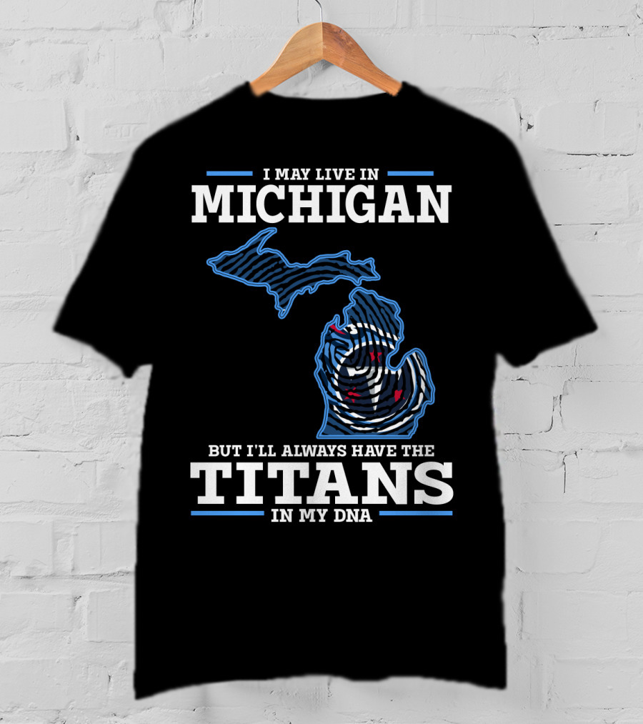 I May Live In Michigan But I'll Always Have The Titans In My Dna T-Shirt