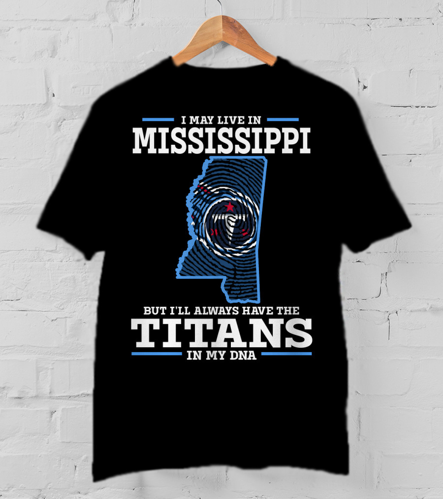 I May Live In Mississippi But I'll Always Have The Titans In My Dna T-Shirt