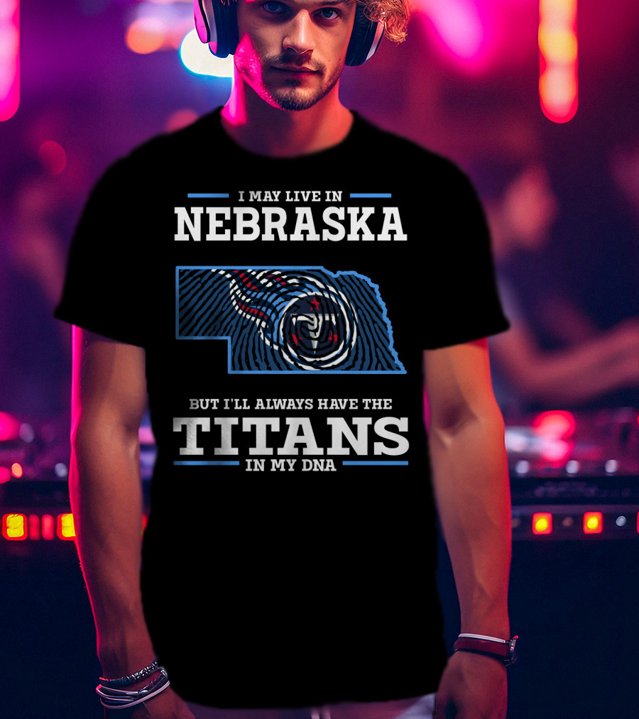 I May Live In Nebraska But I'll Always Have The Titans In My Dna T-Shirt