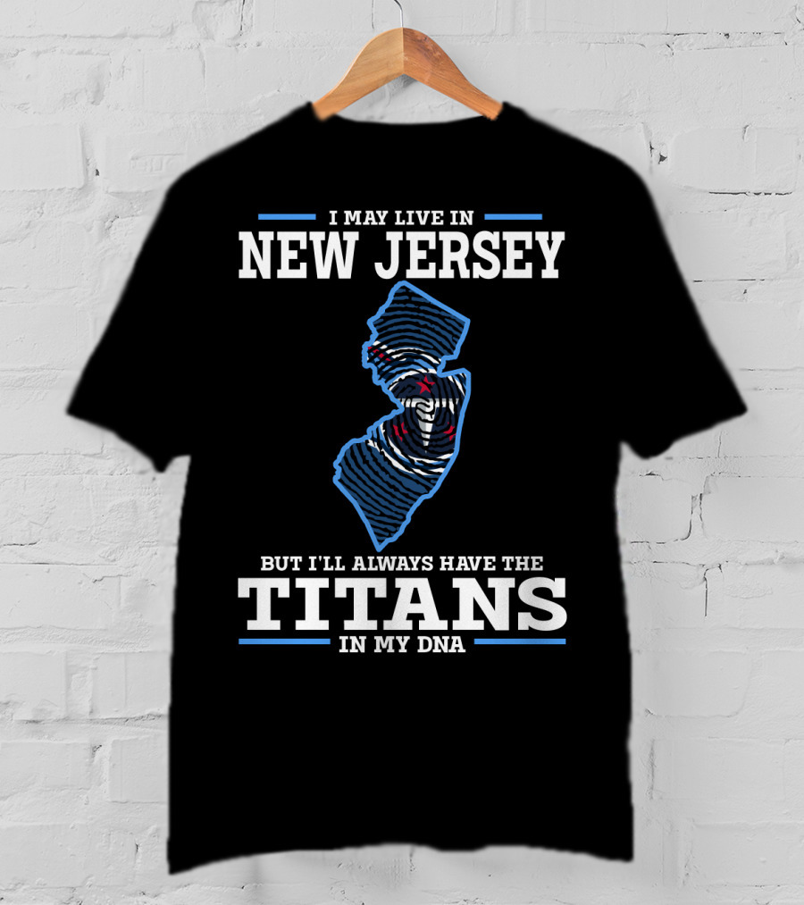 I May Live In New Jersey But I’ll Always Have The Titans In My Dna T-Shirt