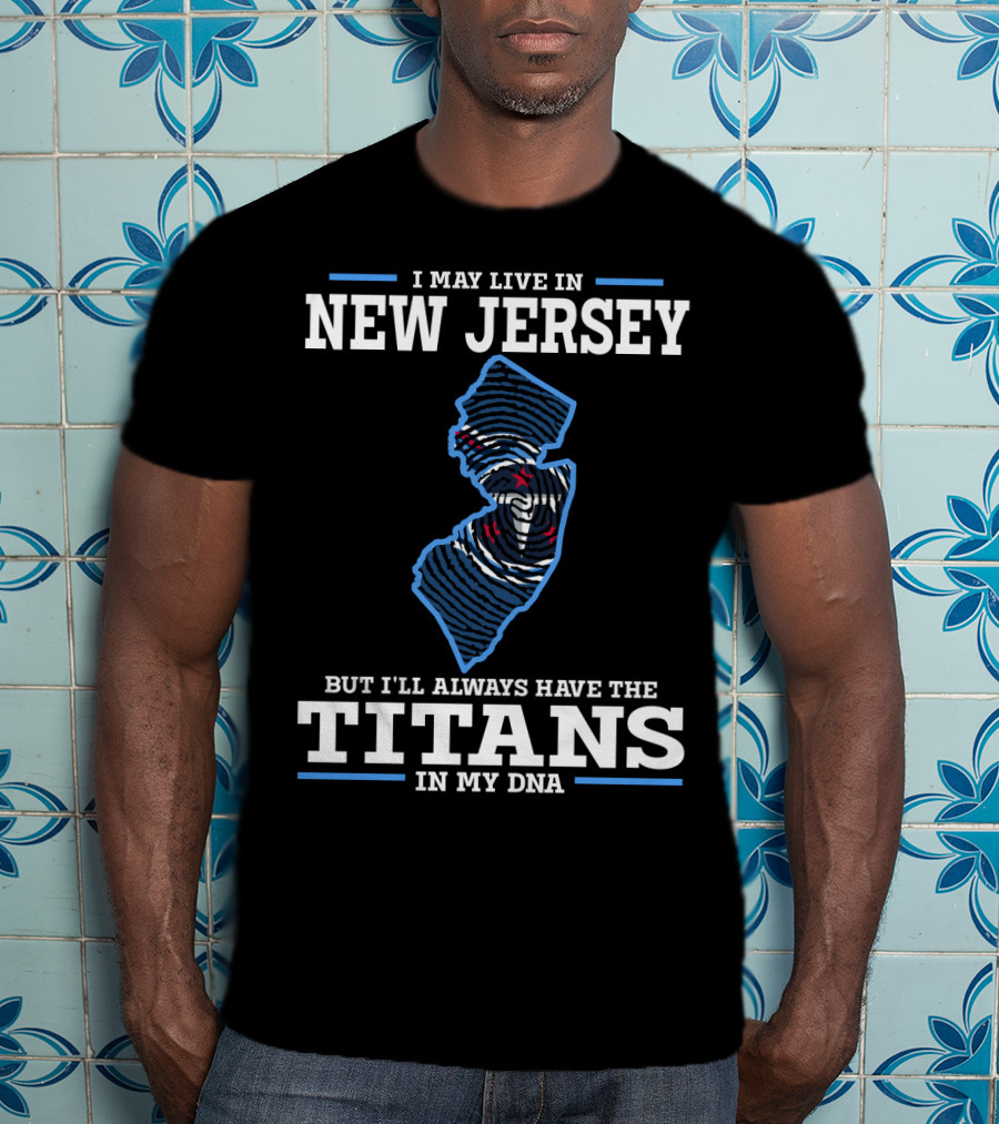 I May Live In New Jersey But I’ll Always Have The Titans In My Dna T-Shirt