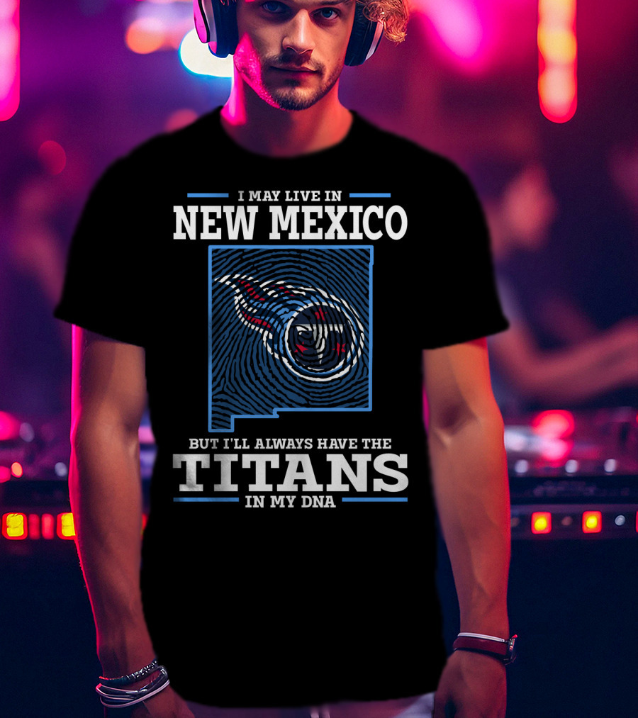 I May Live In New Mexico But I'll Always Have The Titans In My Dna T-Shirt
