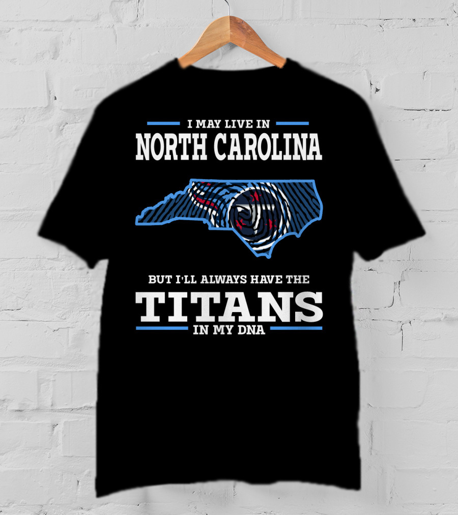 I May Live In North Carolina But I'll Always Have The Titans In My Dna T-Shirt