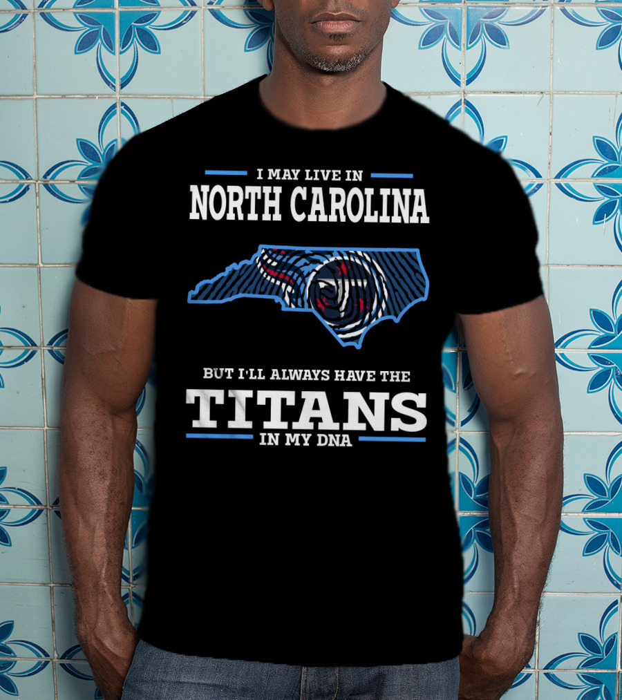 I May Live In North Carolina But I'll Always Have The Titans In My Dna T-Shirt