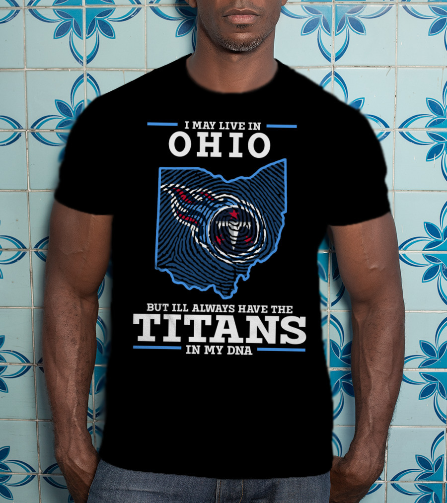 I May Live In Ohio But I'll Always Have The Titans In My Dna T-Shirt