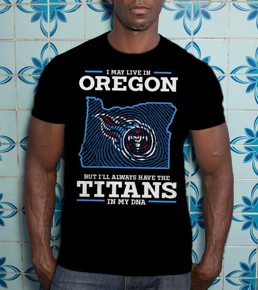 I May Live In Oregon But I'll Always Have The Titans In My Dna T-Shirt