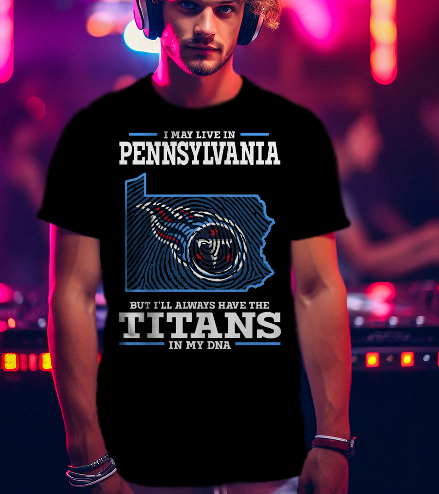 I May Live In Pennsylvania But I'll Always Have The Titans In My Dna T-Shirt