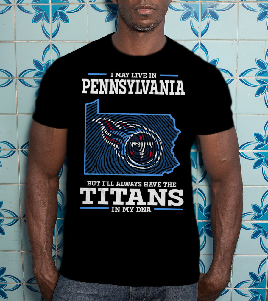 I May Live In Pennsylvania But I'll Always Have The Titans In My Dna T-Shirt