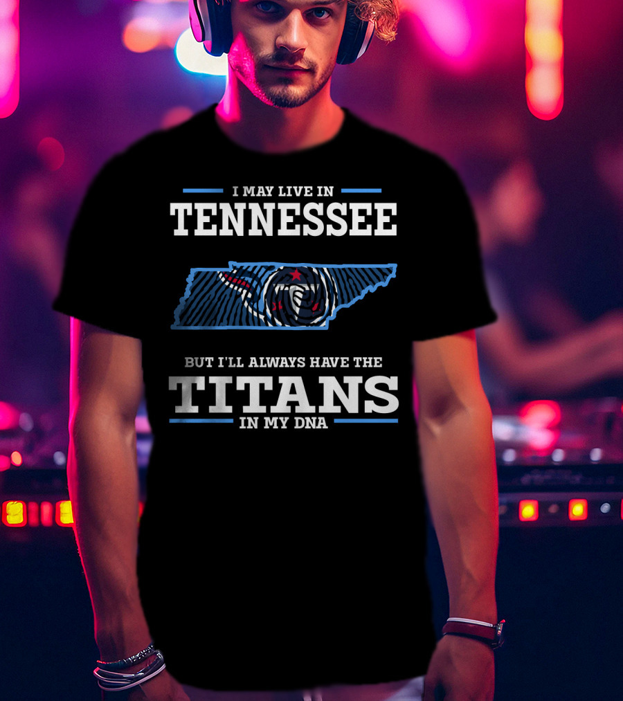 I May Live In Tennessee But I'll Always Have The Titans In My Dna T-Shirt