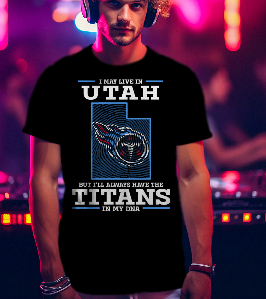I May Live In Utah But I'll Always Have The Titans In My Dna T-Shirt