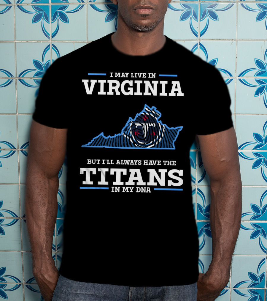 I May Live In Virginia But I'll Always Have The Titans In My Dna T-Shirt
