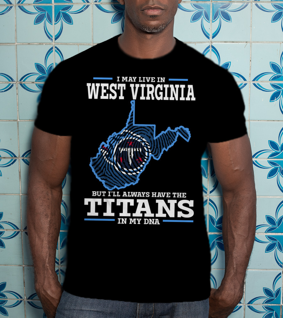 I May Live In West Virginia But I'll Always Have The Titans In My Dna T-Shirt