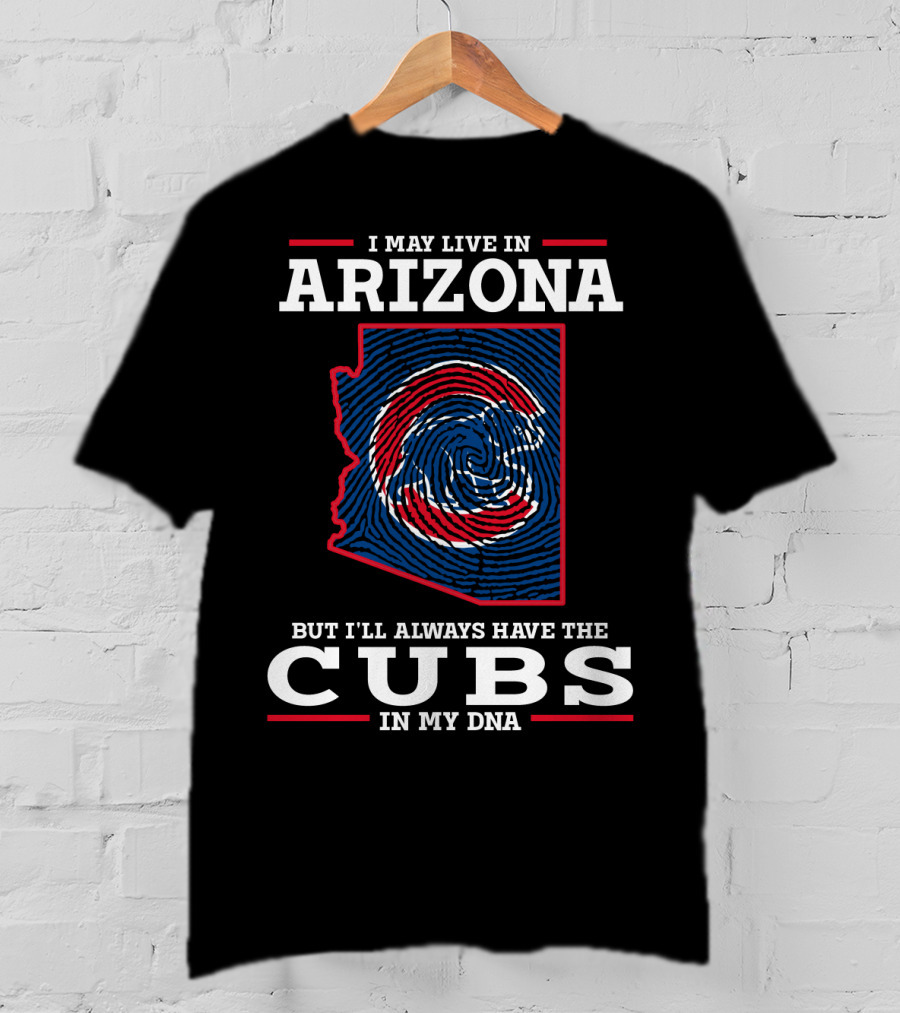 I May Live In Arizona But I'll Always Have The Cubs In My DNA T-Shirt