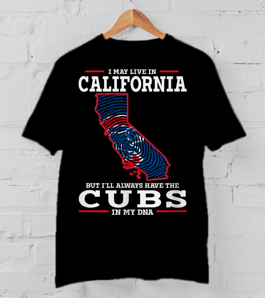 I May Live IN California But I'll Always Have The Cubs IN My Dna T-Shirt