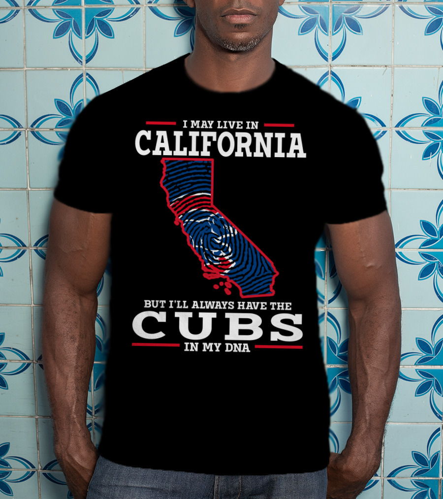 I May Live IN California But I'll Always Have The Cubs IN My Dna T-Shirt
