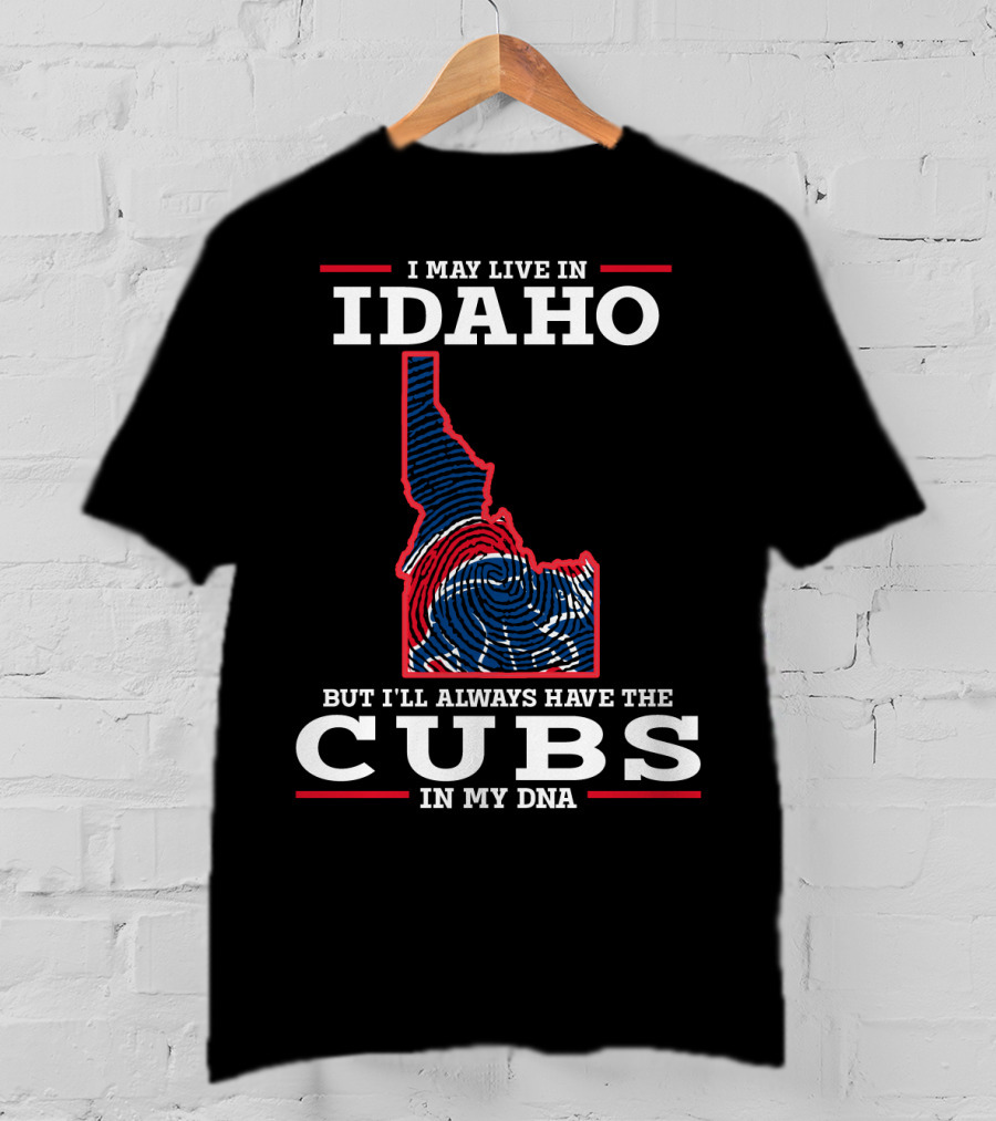 I May Live IN Idaho But I'll Always Have The Cubs IN My Dna T-Shirt