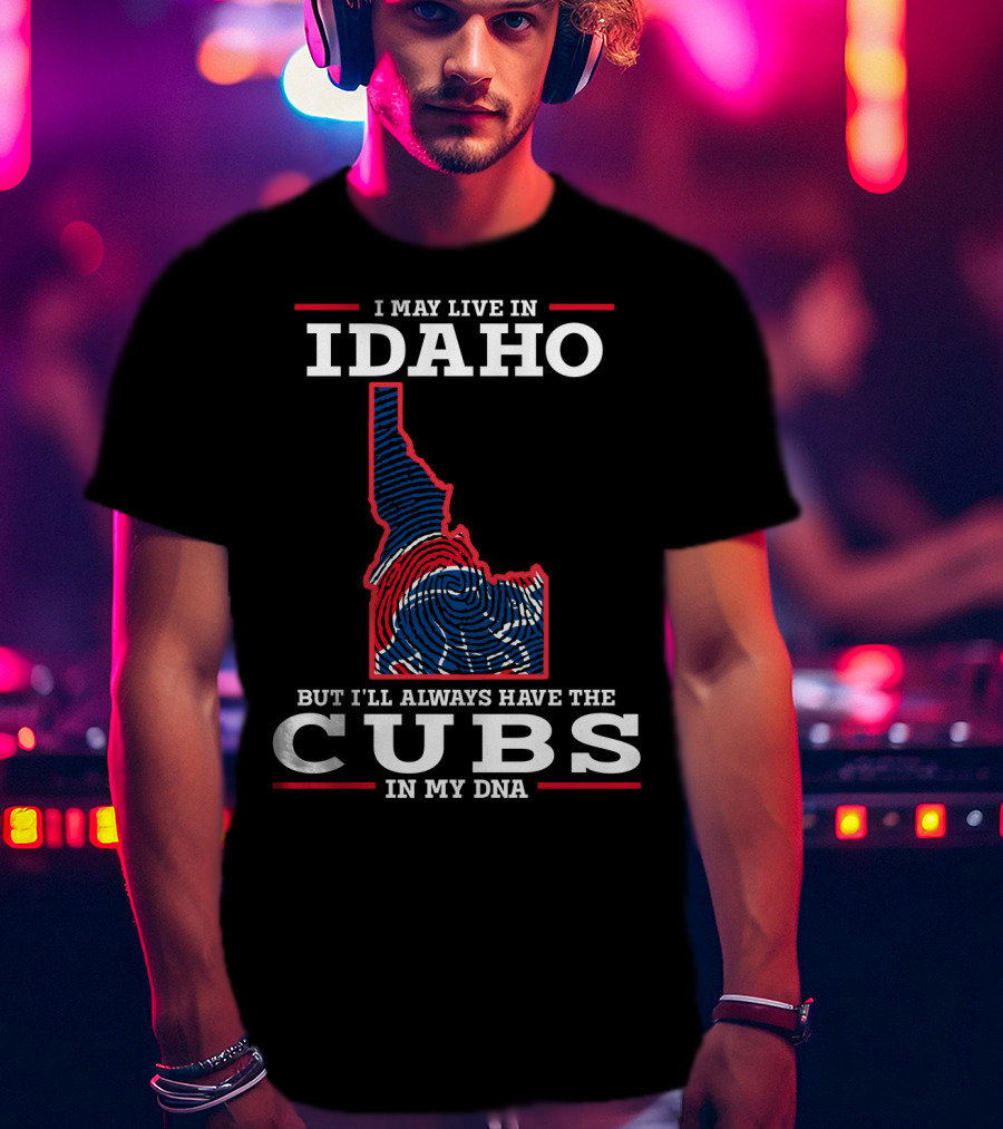 I May Live IN Idaho But I'll Always Have The Cubs IN My Dna T-Shirt