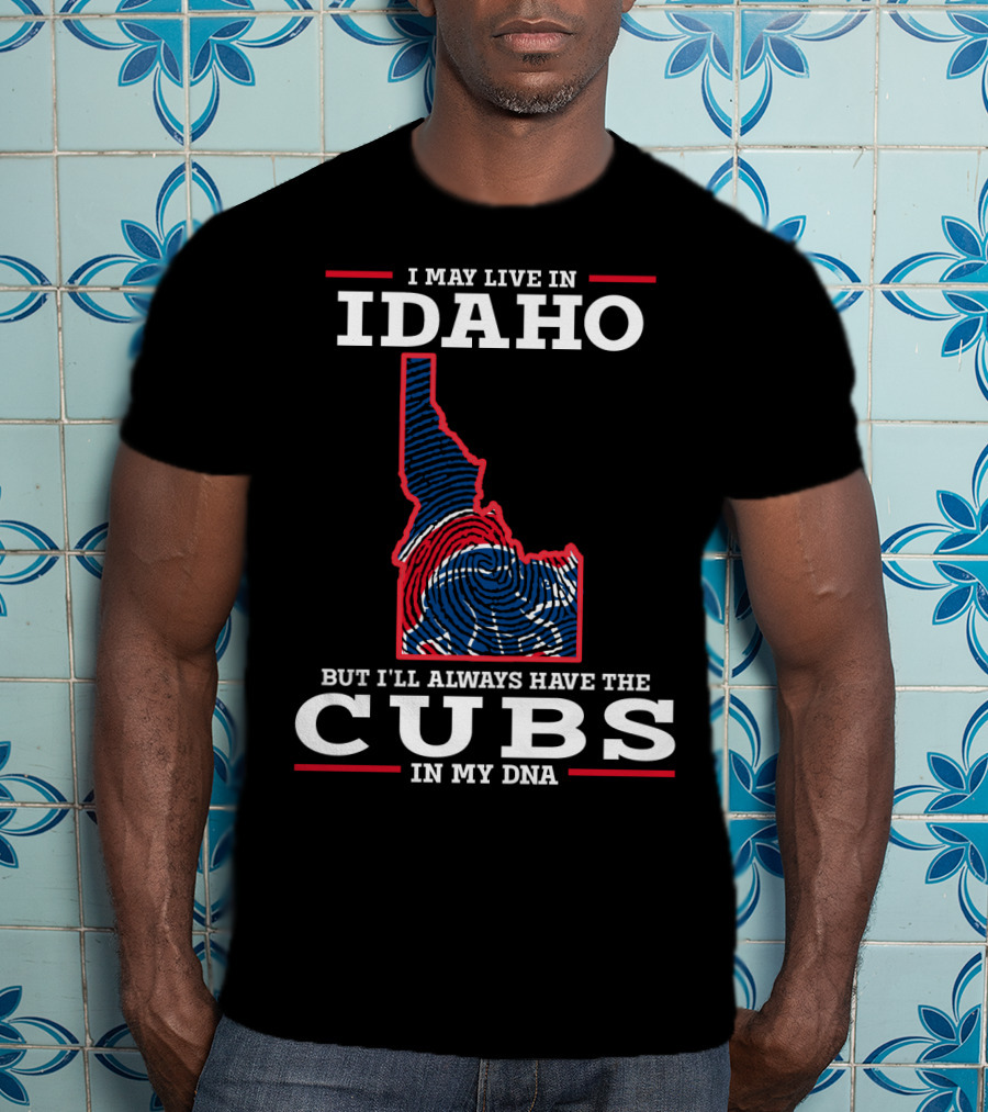 I May Live IN Idaho But I'll Always Have The Cubs IN My Dna T-Shirt