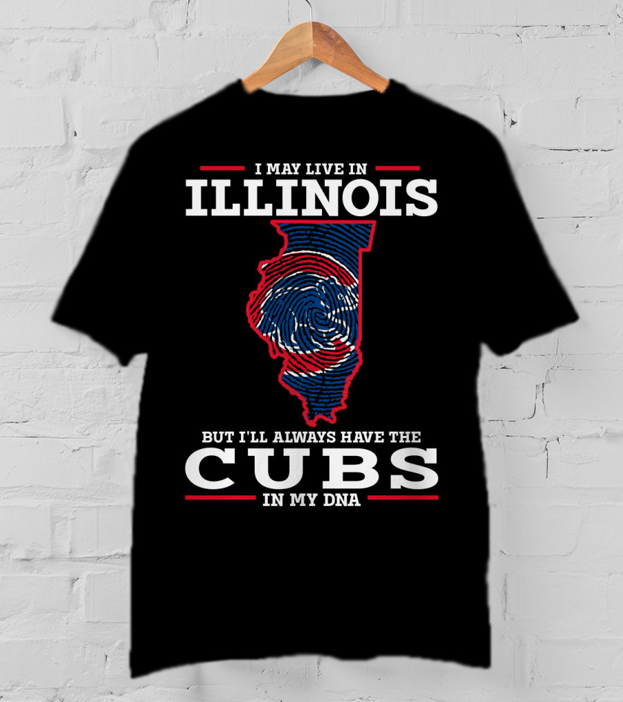I May Live IN Illinois But I'll Always Have The Cubs IN My Dna T-Shirt