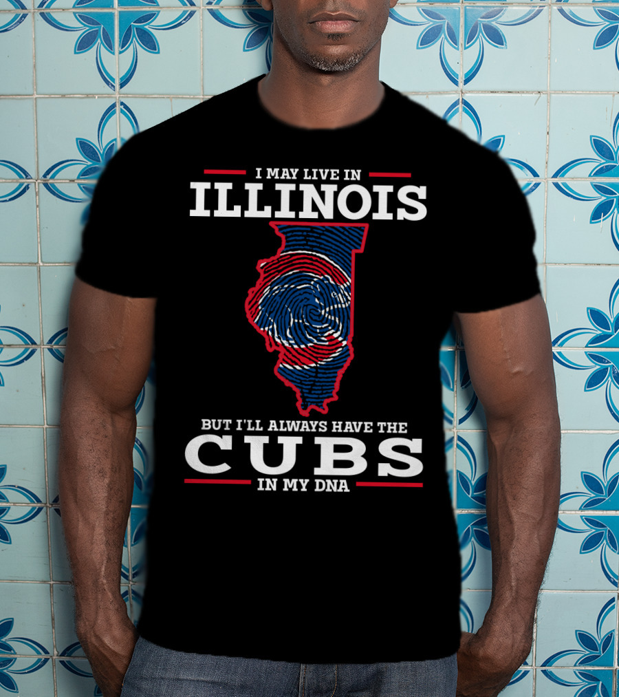 I May Live IN Illinois But I'll Always Have The Cubs IN My Dna T-Shirt