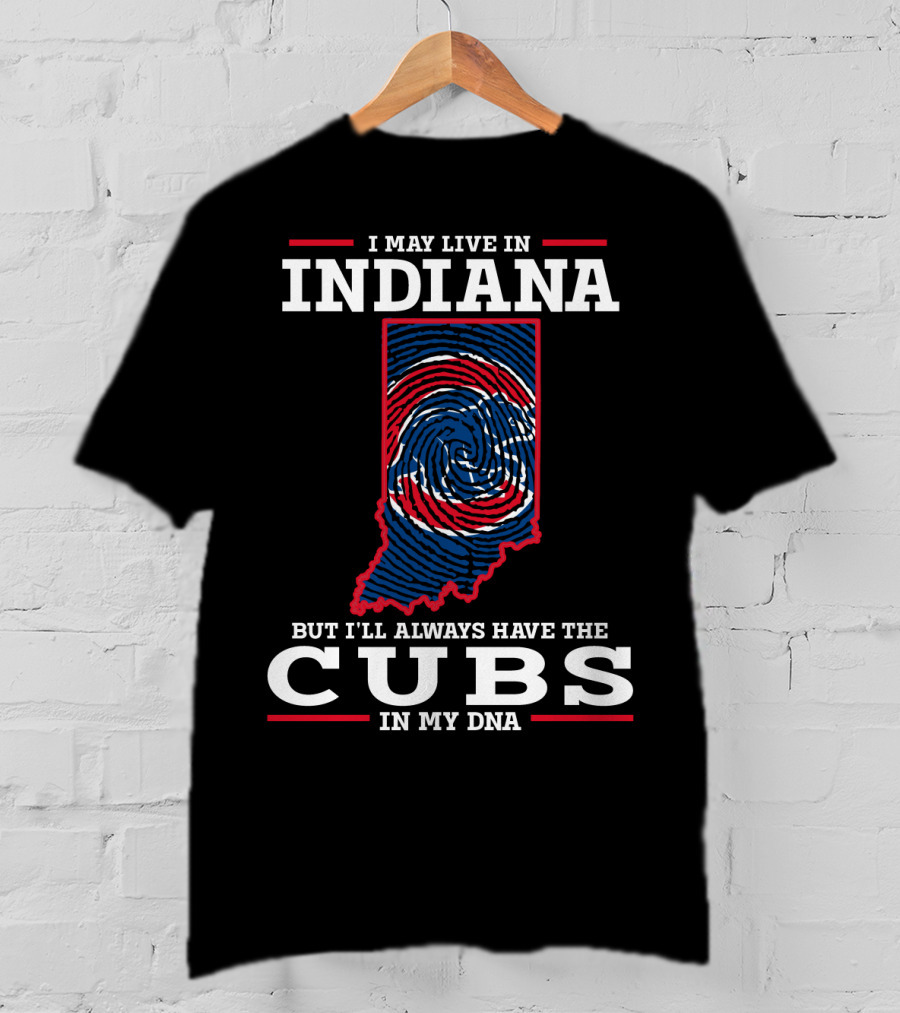 I May Live In Indiana But I'll Always Have The Cubs In My DNA T-Shirt