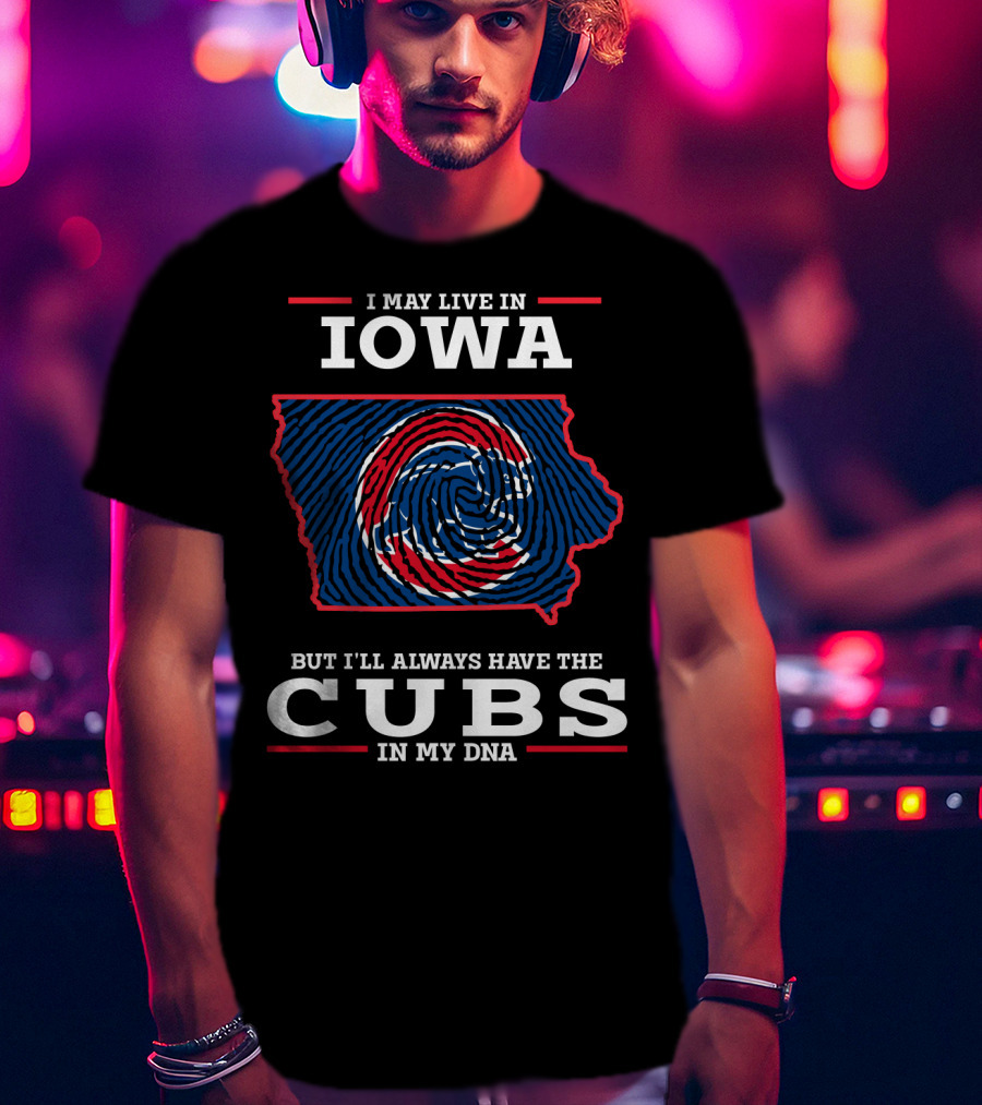 I May Live In Iowa But I'll Always Have The Cubs In My DNA T-Shirt