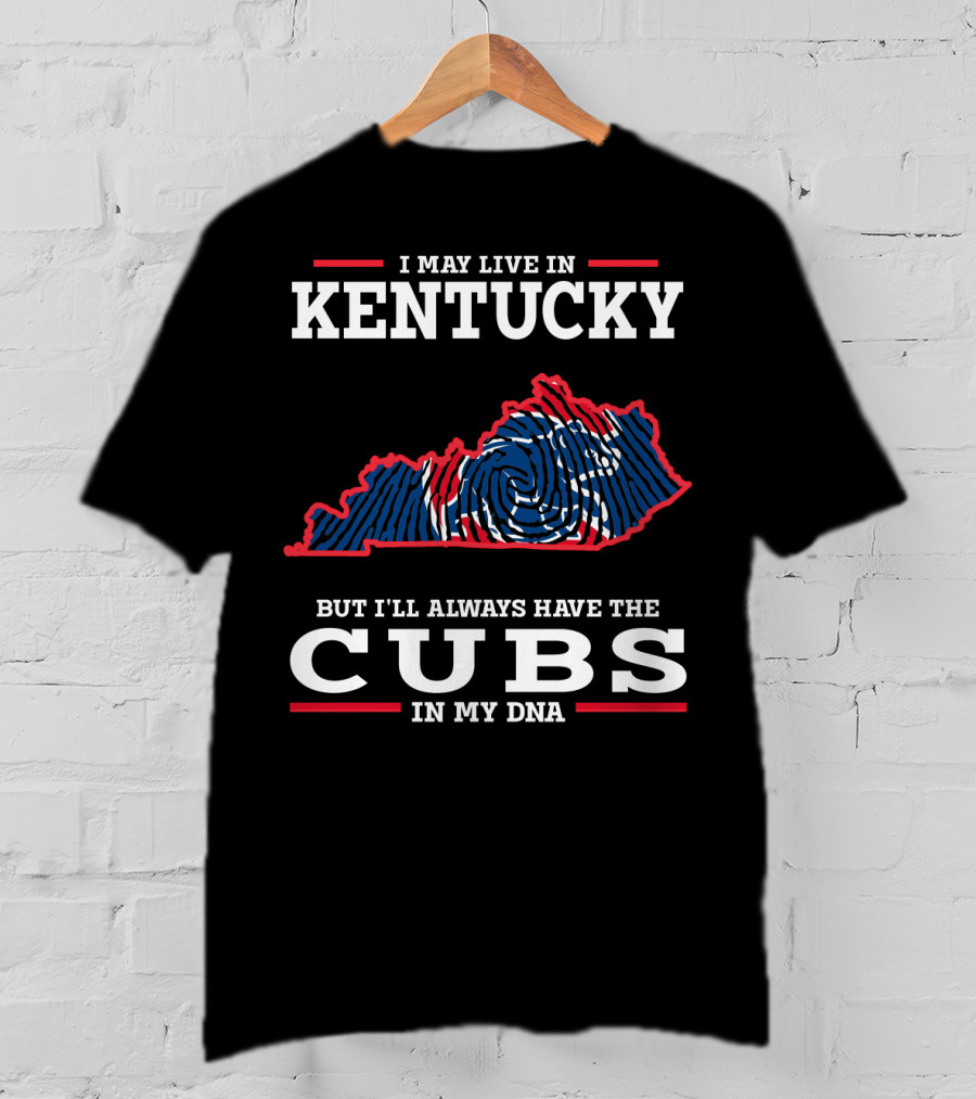 I May Live In Kentucky But I'll Always Have The Cubs In My DNA T-Shirt