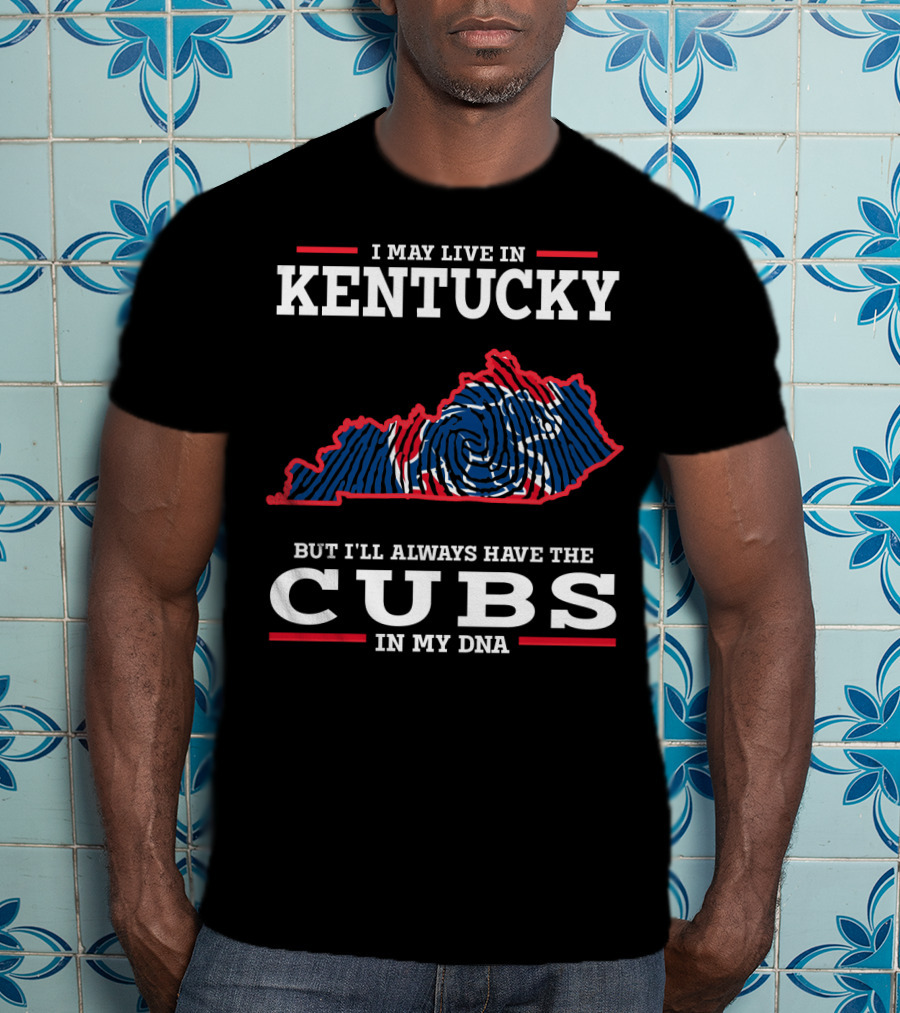 I May Live In Kentucky But I'll Always Have The Cubs In My DNA T-Shirt