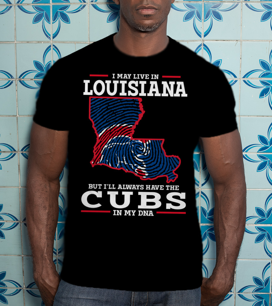 I May Live In Louisiana But I'll Always Have The Cubs In My DNA T-Shirt