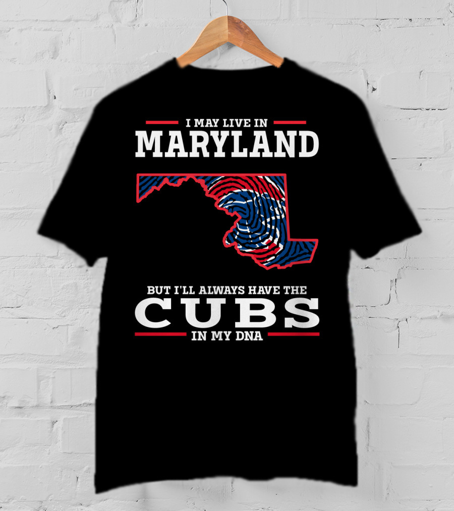 I May Live In Maryland But I'll Always Have The Cubs In My DNA T-Shirt