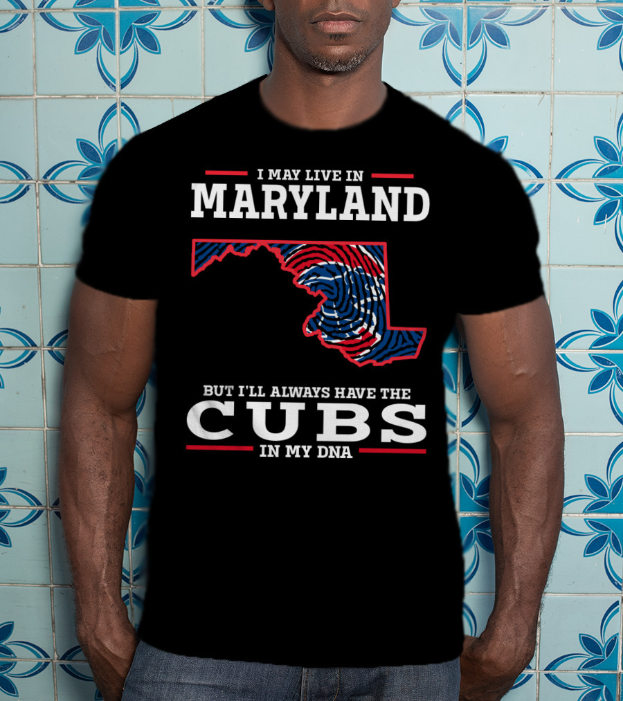 I May Live In Maryland But I'll Always Have The Cubs In My DNA T-Shirt
