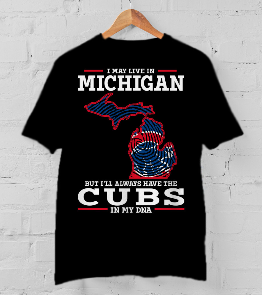I May Live In Michigan But I'll Always Have The Cubs In My DNA T-Shirt