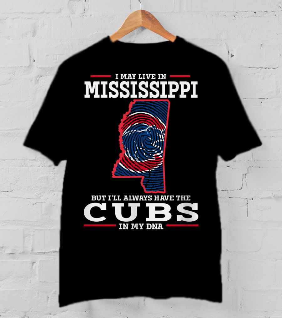 I May Live IN Mississippi But I'll Always Have The Cubs IN My Dna T-Shirt