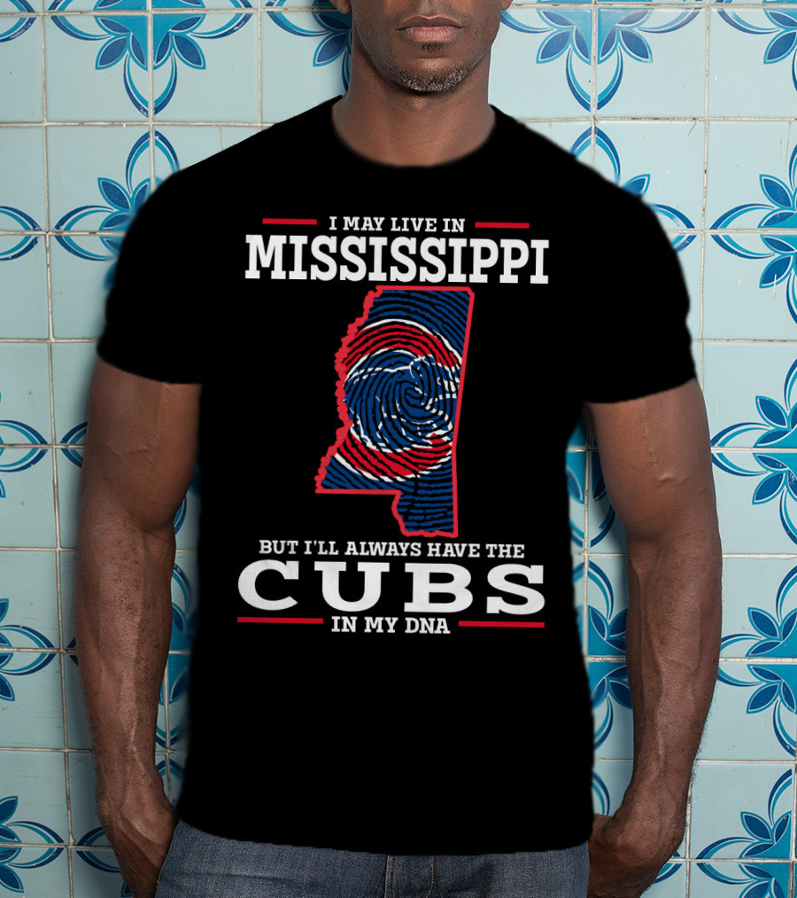 I May Live IN Mississippi But I'll Always Have The Cubs IN My Dna T-Shirt