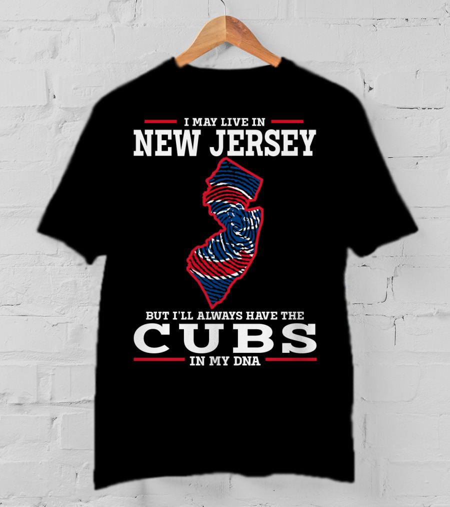 I May Live IN New Jersey But I'll Always Have The Cubs IN My Dna T-Shirt