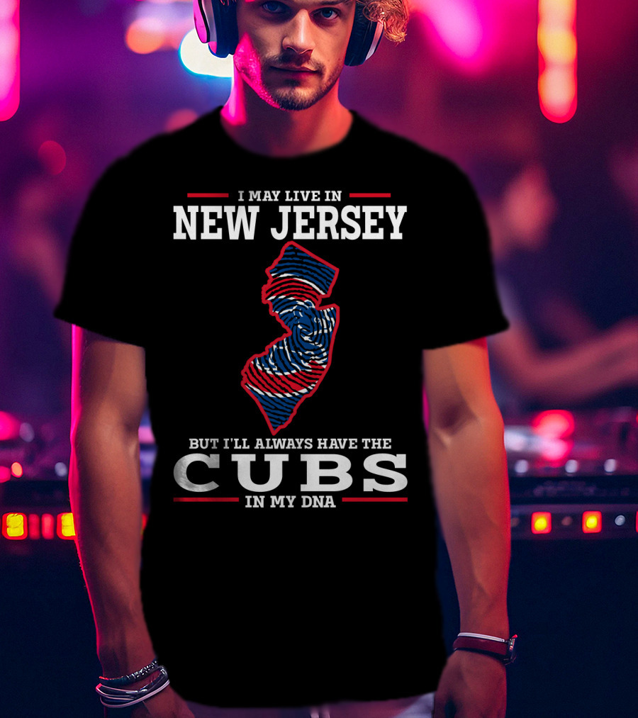 I May Live IN New Jersey But I'll Always Have The Cubs IN My Dna T-Shirt